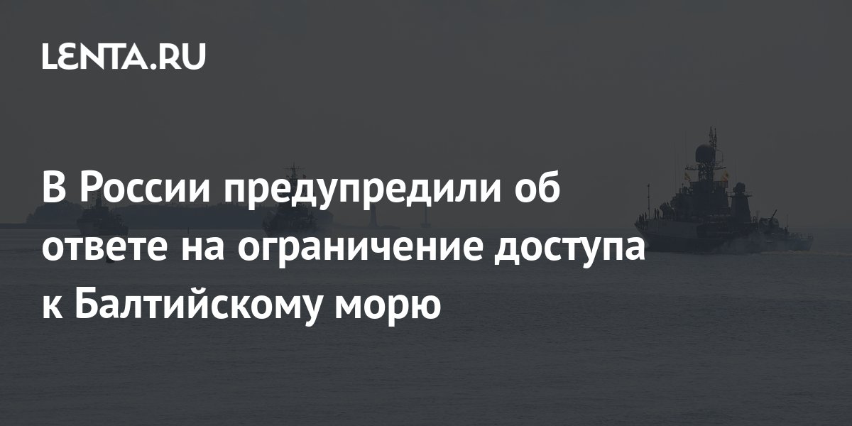 В России предупредили об ответе на ограничение доступа к Балтийскому ...