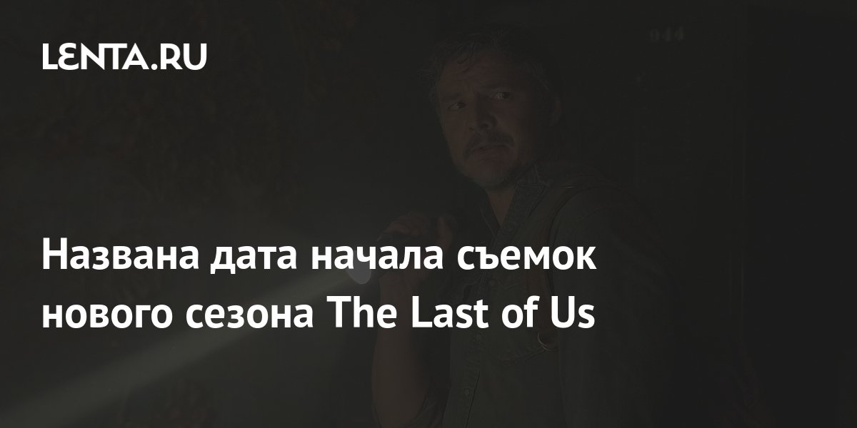 Названа дата начала съемок нового сезона The Last of Us: Культура: Lenta.ru