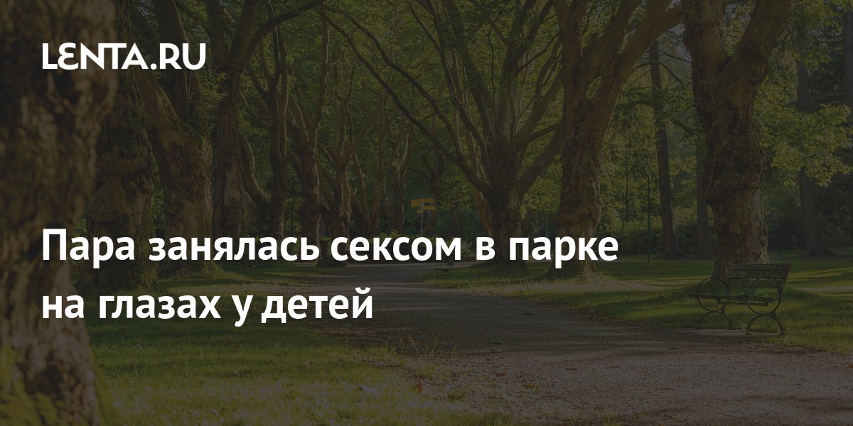 Дед-хулиган занимался сексом в парке с новой знакомой всем на зависть