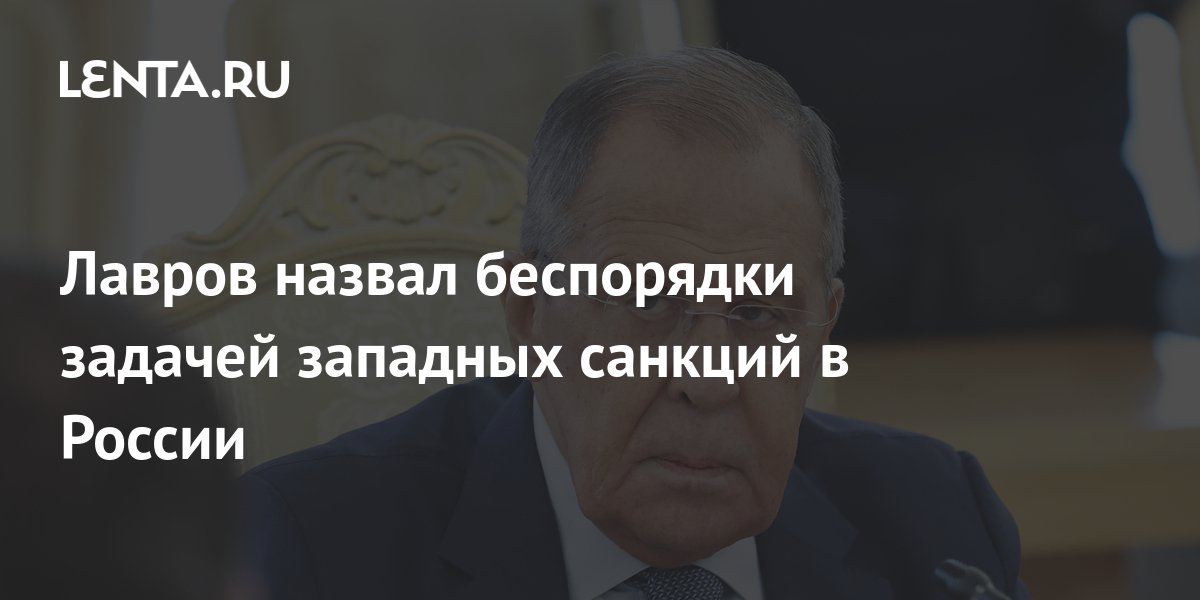 Лавров назвал беспорядки задачей западных санкций в России: Политика: Мир: Lenta