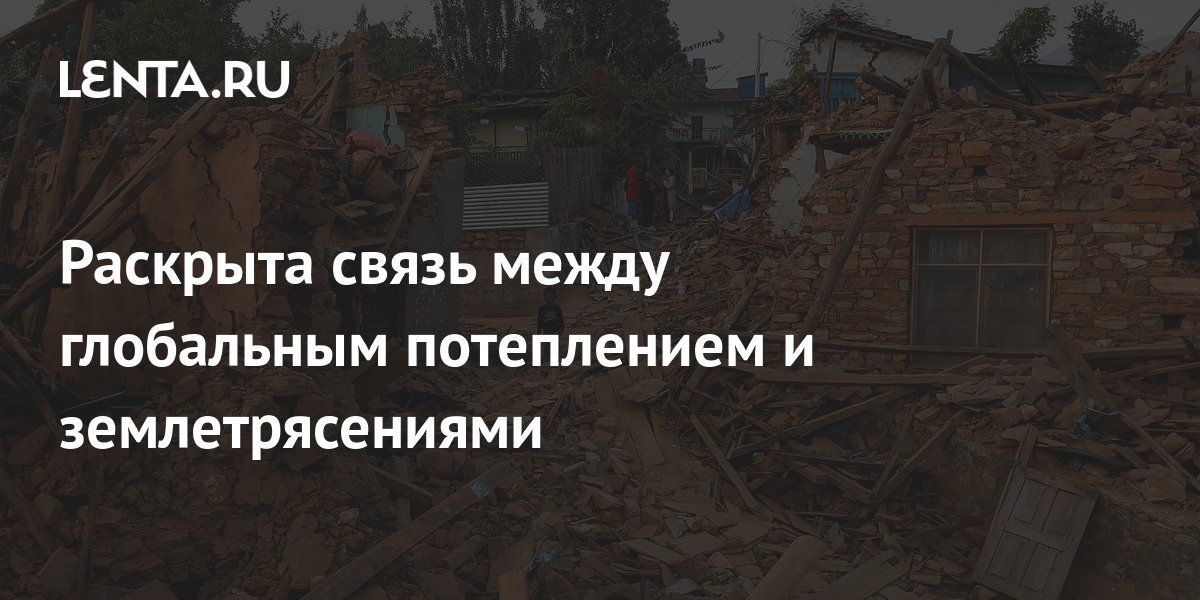 Раскрыта связь между глобальным потеплением и землетрясениями: Наука ...