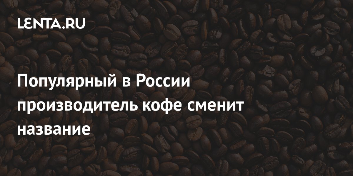 Популярный в России производитель кофе сменит название: Рынки ...