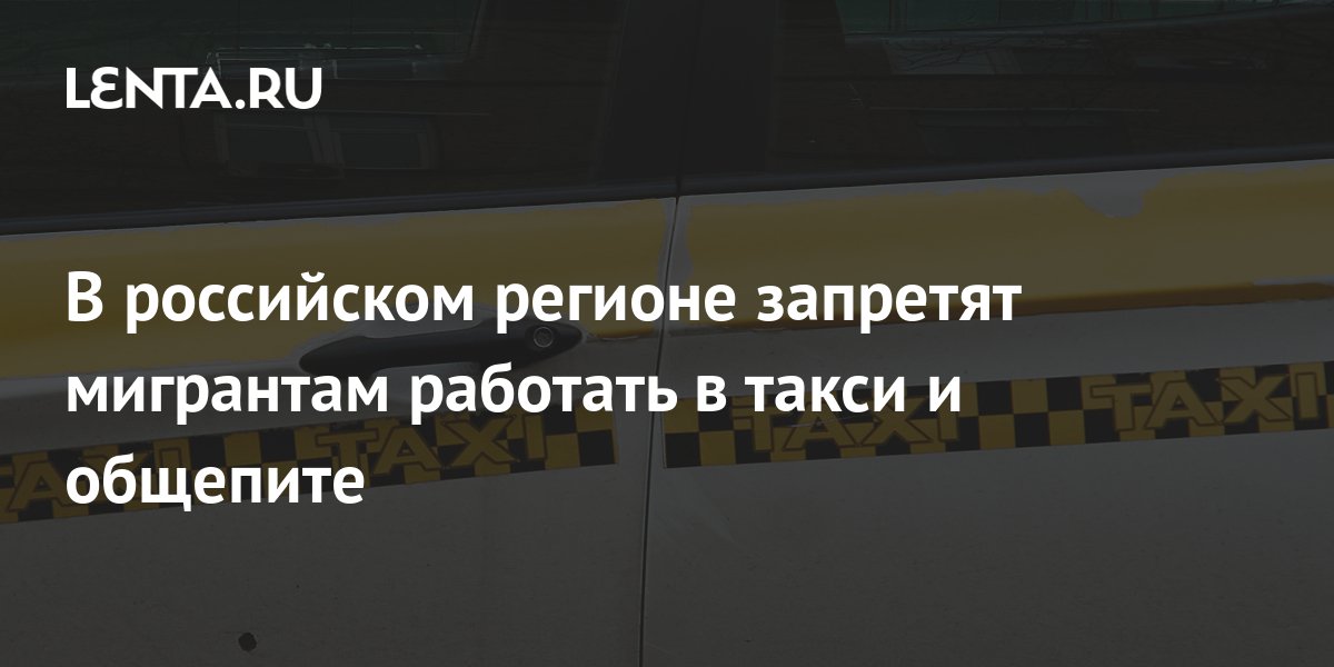 В Свердловской области мигрантам запретят работать в такси — РБК