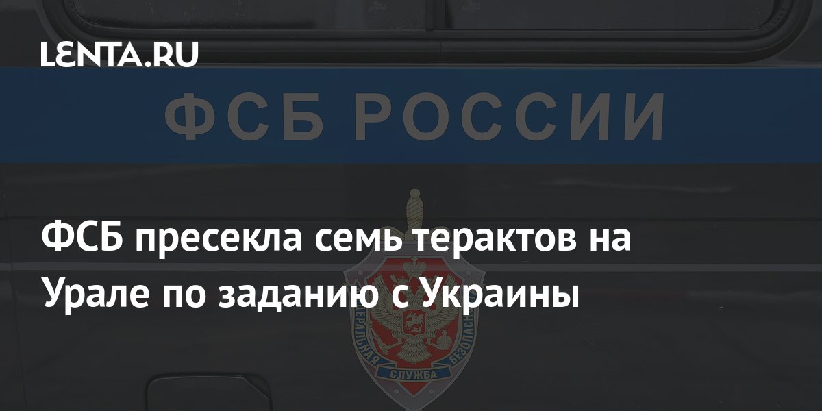 ФСБ пресекла семь терактов на Урале по заданию с Украины: Полиция и ...