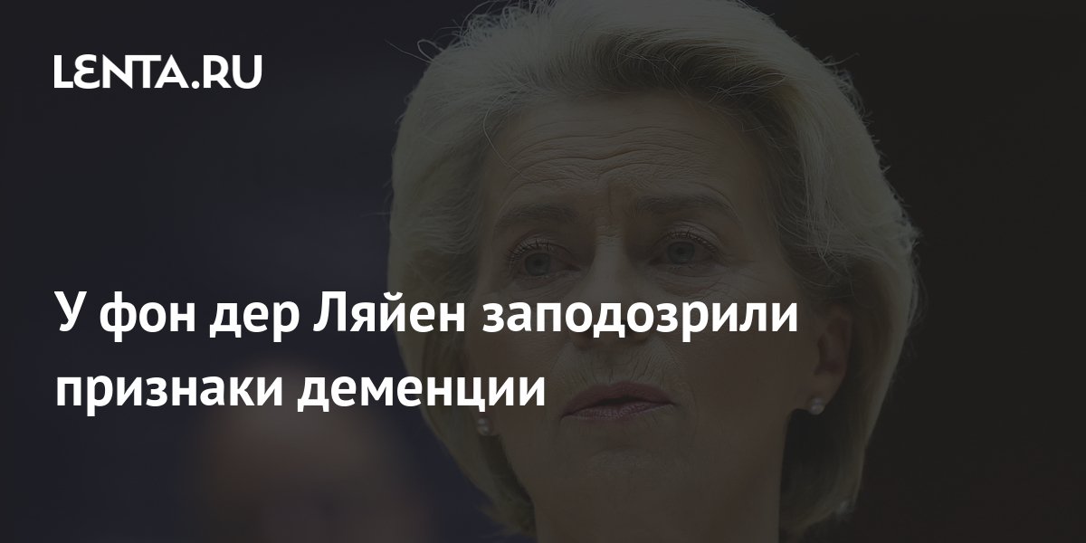 У фон дер Ляйен заподозрили признаки деменции: Политика: Мир: Lenta.ru