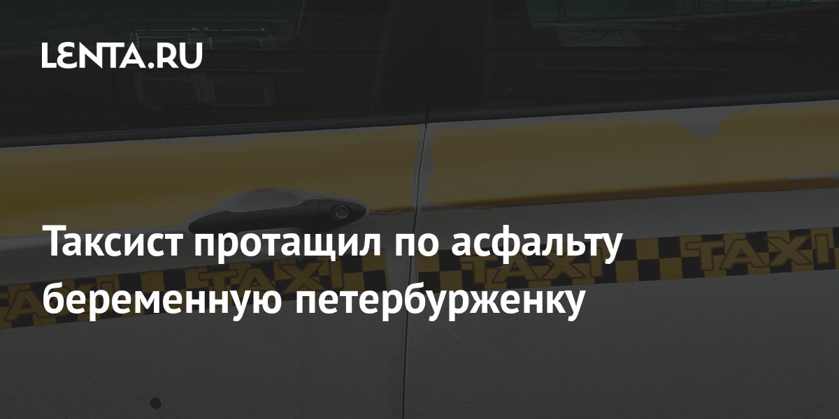 Таксист протащил по асфальту беременную петербурженку