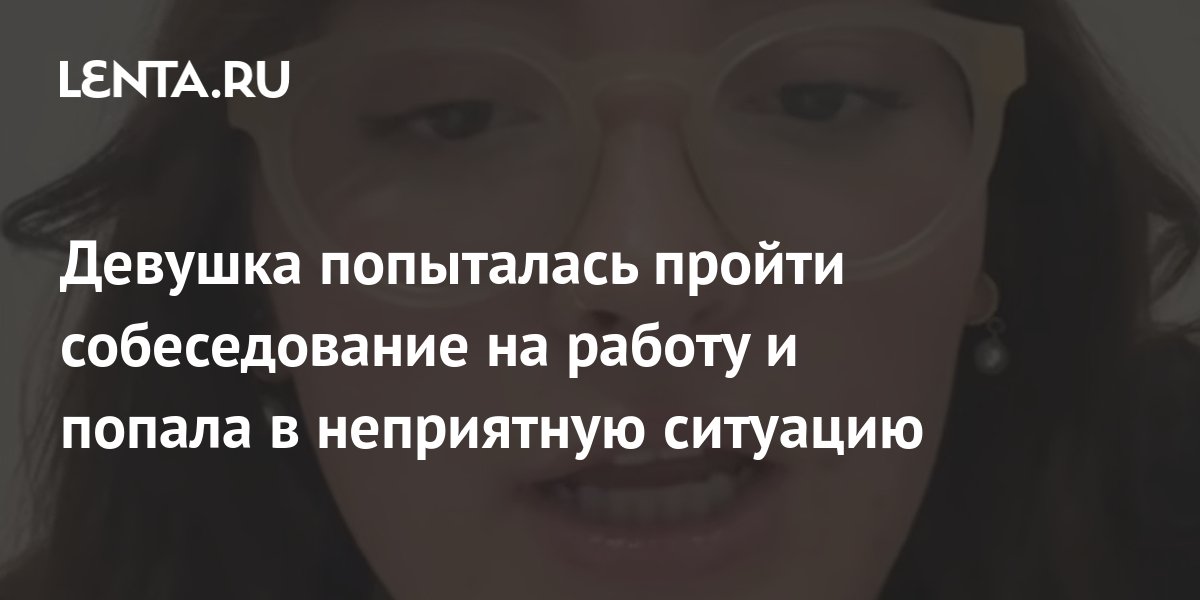 Девушка попыталась пройти собеседование на работу и попала в неприятную