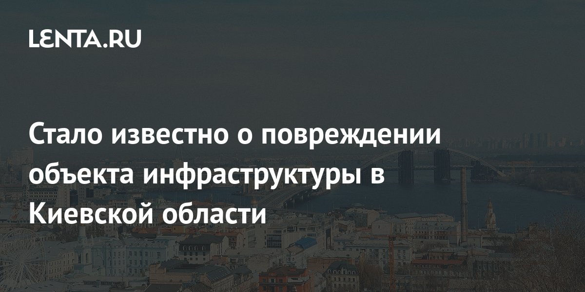 Стало известно о повреждении объекта инфраструктуры в Киевской области: Украина: