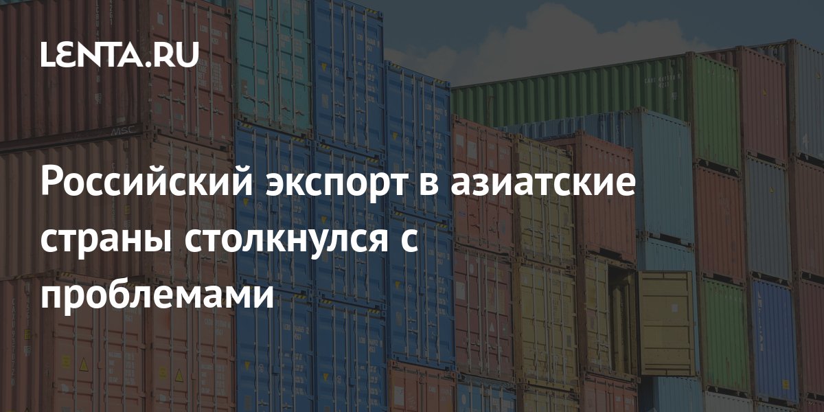 Российский экспорт в азиатские страны столкнулся с проблемами ...