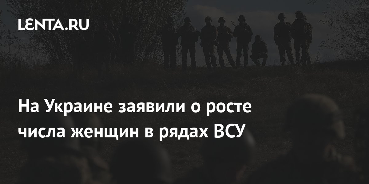 На Украине заявили о росте числа женщин в рядах ВСУ: Украина: Бывший