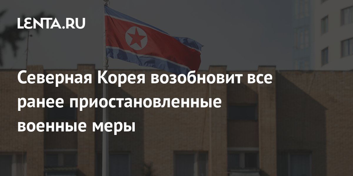 Северная Корея возобновит все ранее приостановленные военные меры ...