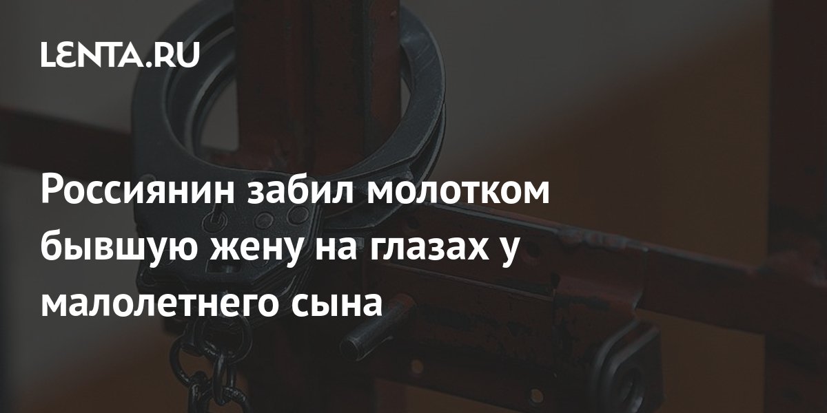 Россиянин забил молотком бывшую жену на глазах у малолетнего сына