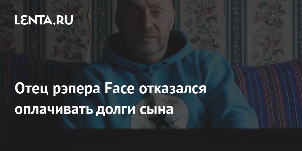 Отец рэпера Face отказался оплачивать долги сына: Музыка: Культура ...