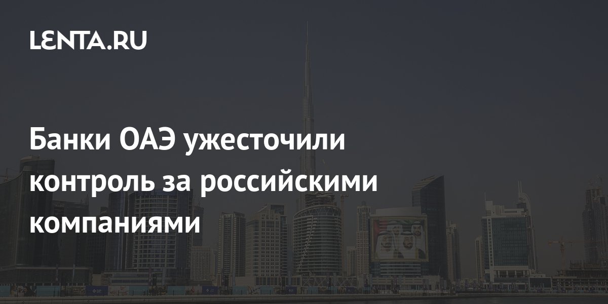 Банки ОАЭ ужесточили контроль за российскими компаниями: Бизнес ...