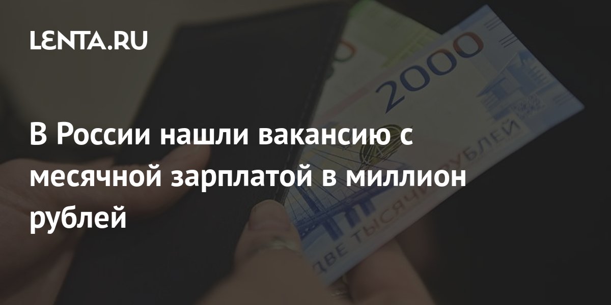 В России нашли вакансию с месячной зарплатой в миллион рублей: Капитал