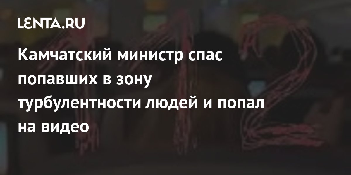 Камчатский министр спас попавших в зону турбулентности людей и попал на видео