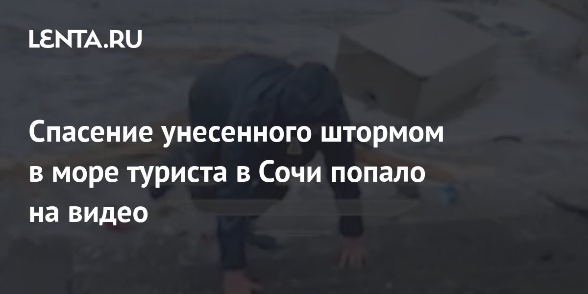 Спасение унесенного штормом в море туриста в Сочи попало на видео