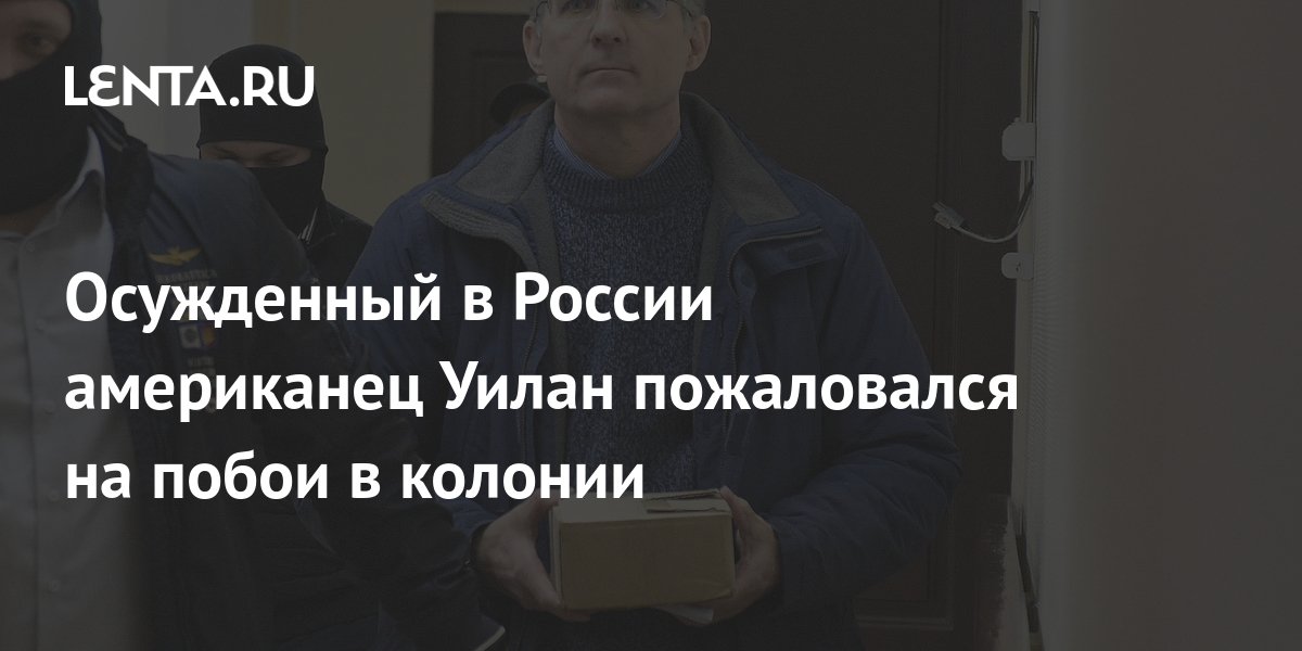 Осужденный в России американец Уилан пожаловался на побои в колонии ...
