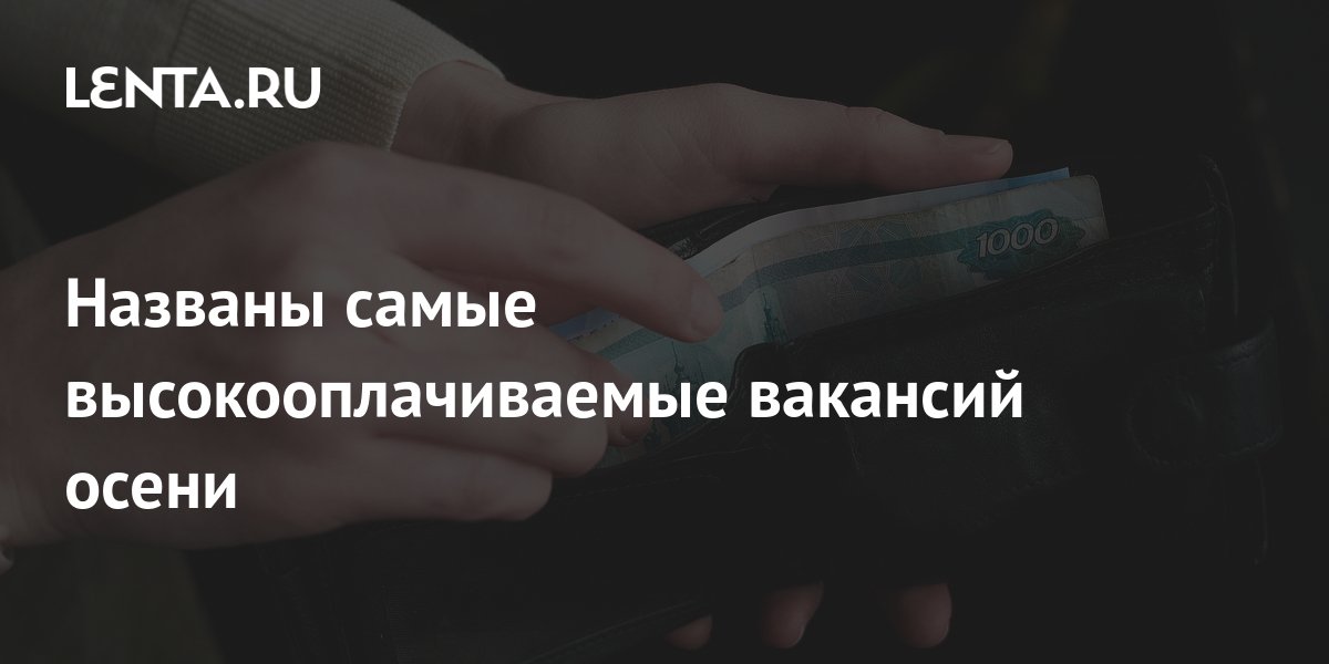 Названы самые высокооплачиваемые вакансий осени: Рынки: Экономика:Lentaru