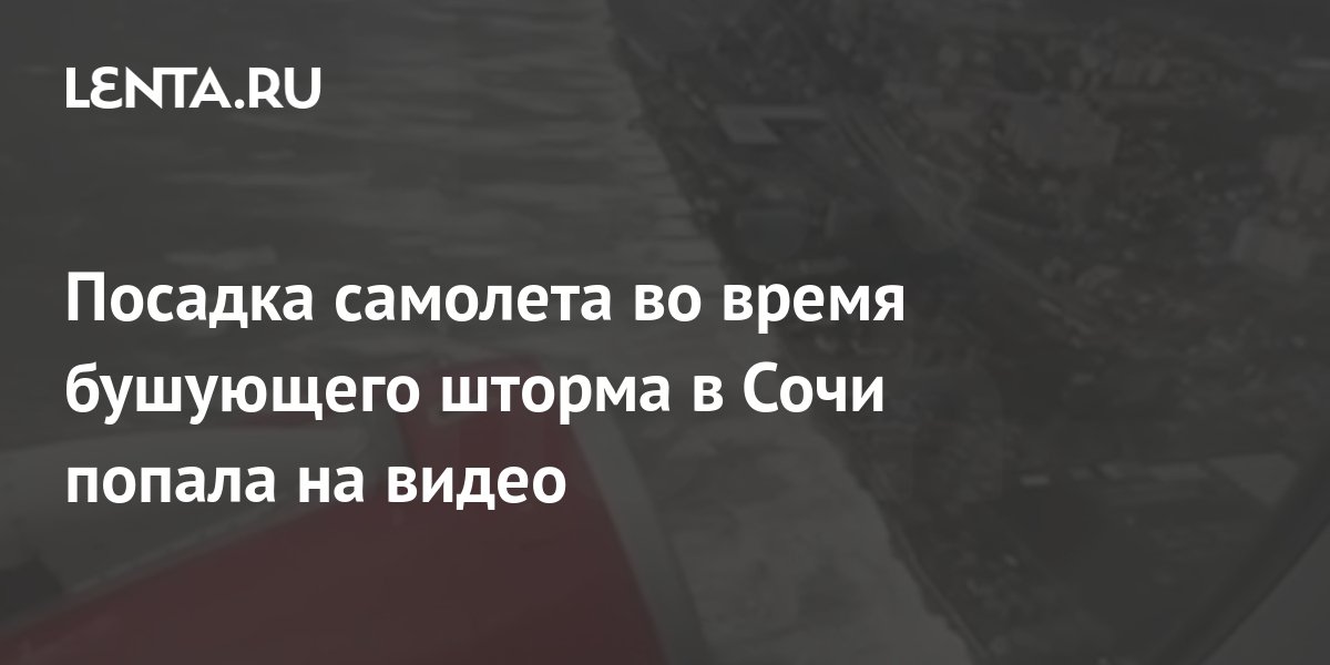 Посадка самолета во время бушующего шторма в Сочи попала на видео