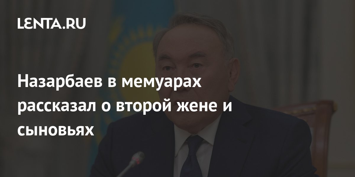 Назарбаев в мемуарах рассказал о второй жене и сыновьях: Средняя Азия ...