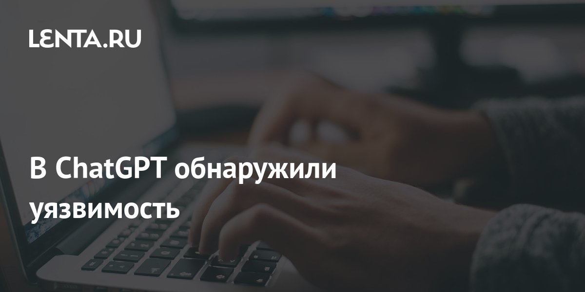 В ChatGPT обнаружили уязвимость: Техника: Наука и техника: Lenta.ru