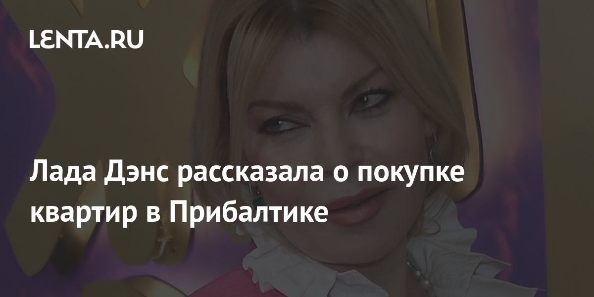 Лада Дэнс рассказала о покупке квартир в Прибалтике