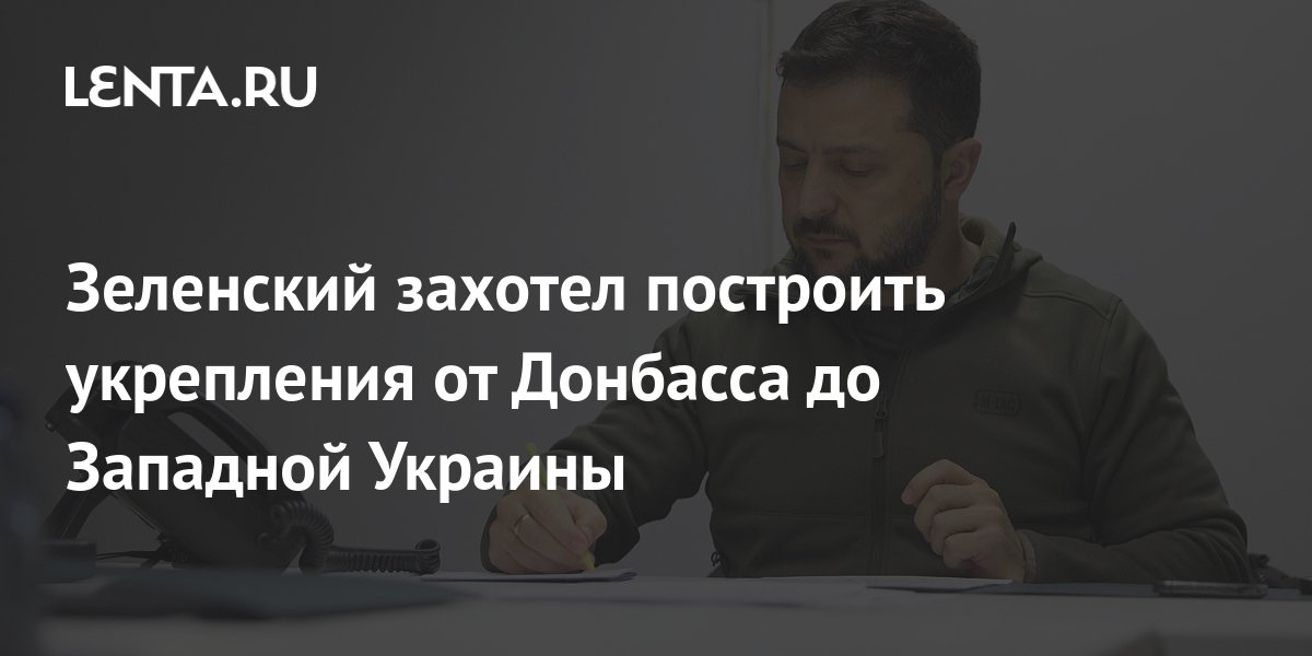 Зеленский захотел построить укрепления от Донбасса до Западной Украины