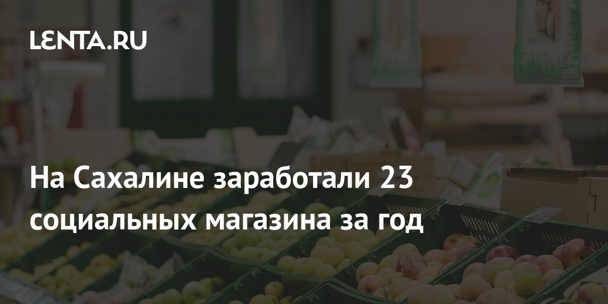 На Сахалине заработали 23 социальных магазина за год