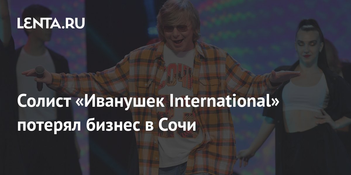 Солист «Иванушек International» потерял бизнес в Сочи