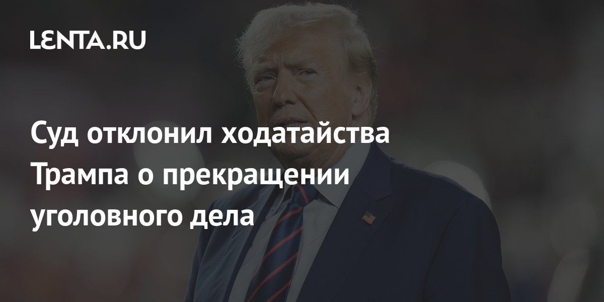Суд отклонил ходатайства Трампа о прекращении уголовного дела: Политика ...