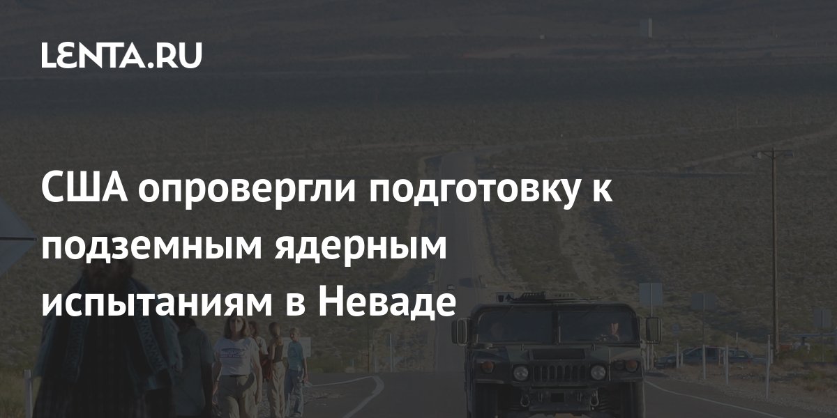 США готовятся к ядерным испытаниям в Неваде Это подтверждают снимки