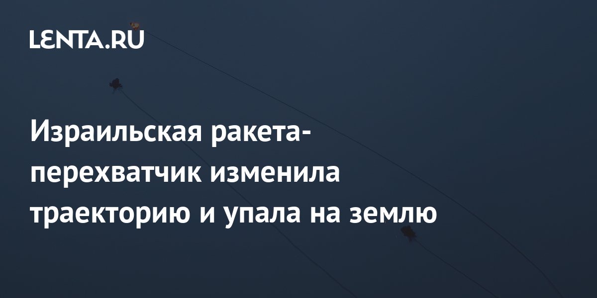 Израильская ракета-перехватчик изменила траекторию и упала на землю ...
