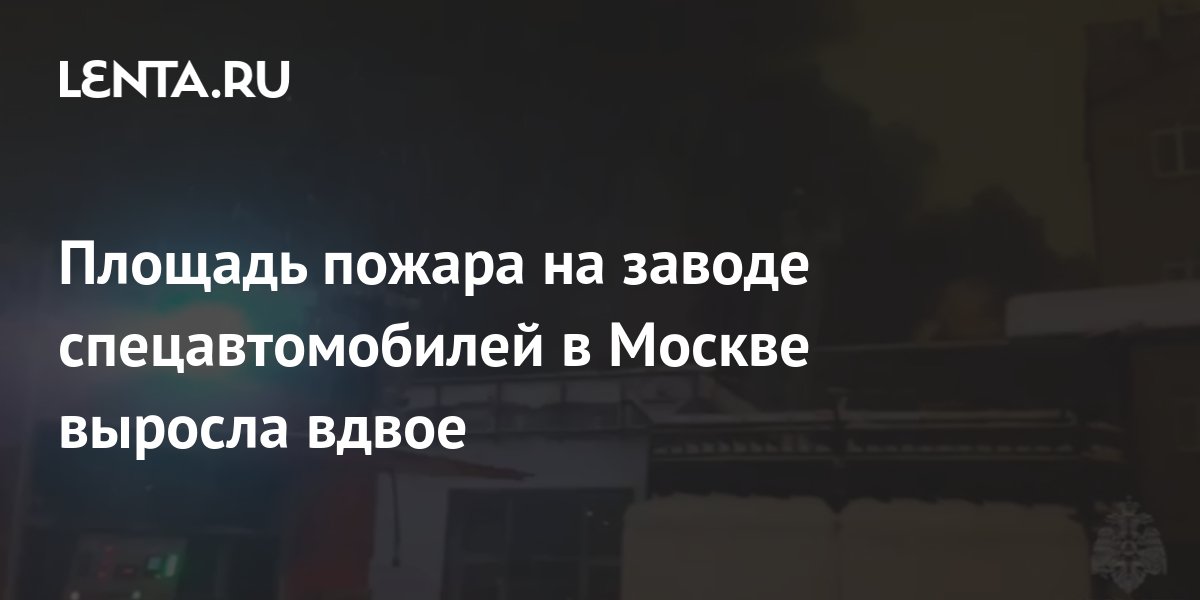 Площадь пожара на заводе спецавтомобилей в Москве выросла вдвое