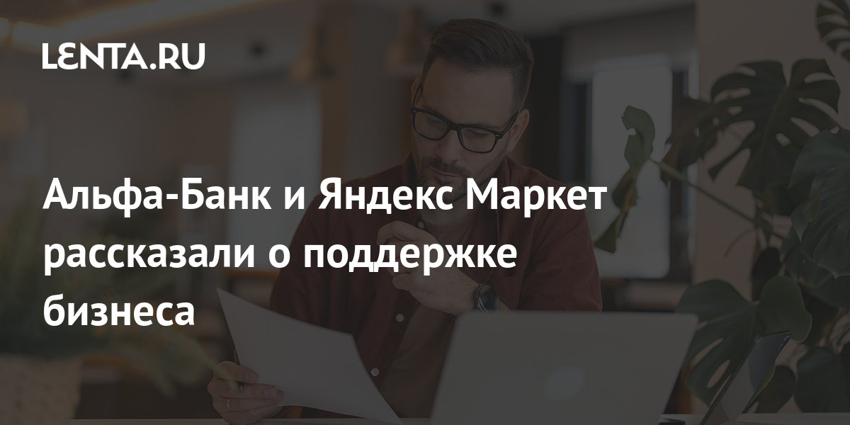 Альфа-Банк и Яндекс Маркет рассказали о поддержке бизнеса: Бизнес ...