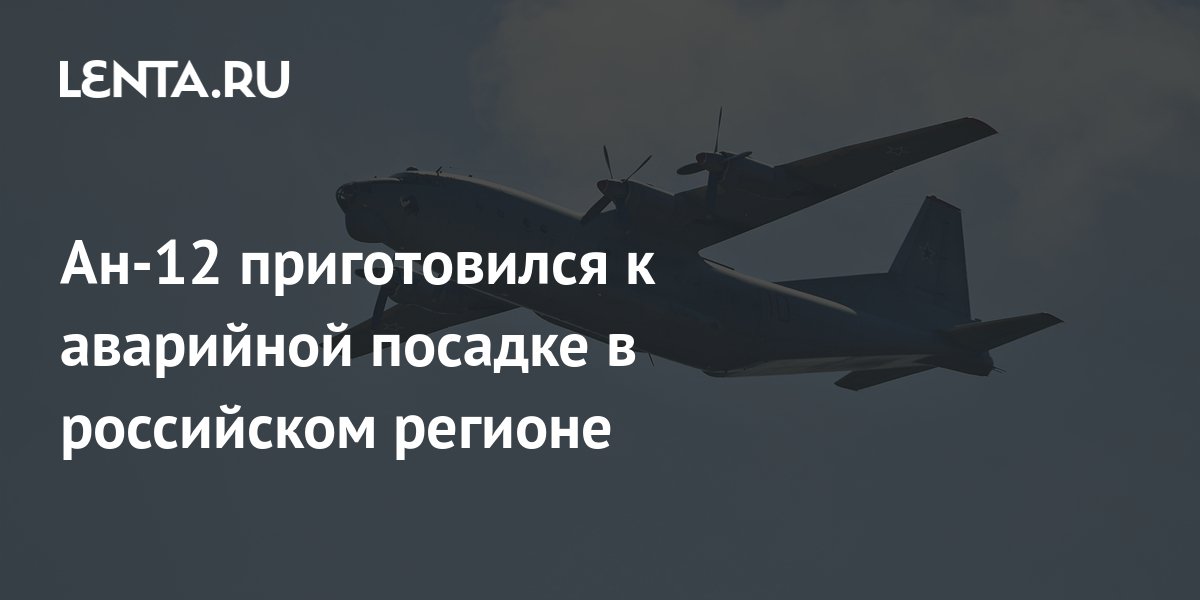 Ан-12 приготовился к аварийной посадке в российском регионе ...