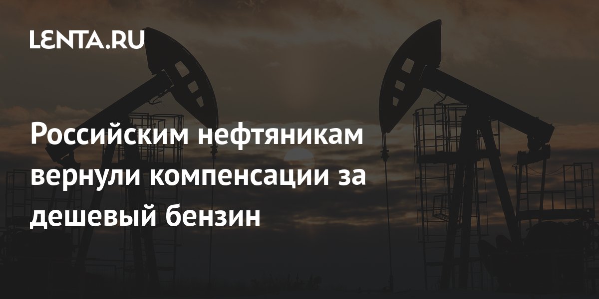 Российским нефтяникам вернули компенсации за дешевый бензин: Бизнес: Экономика: 