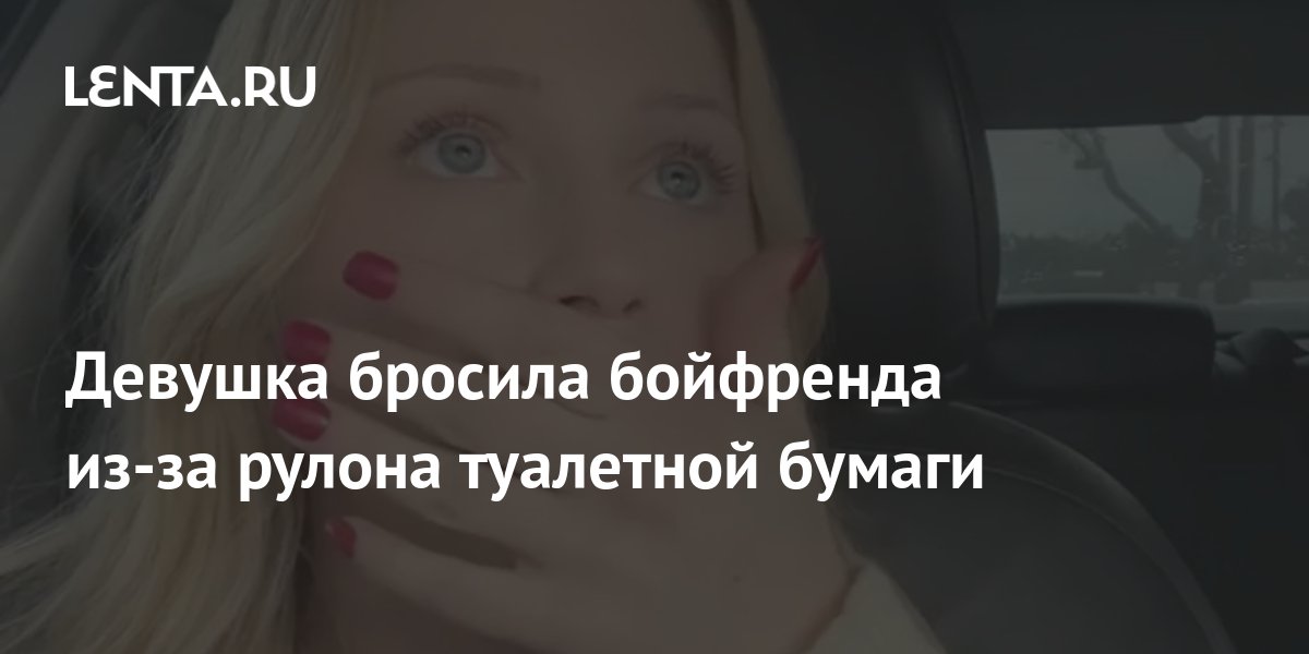 Девушка бросила бойфренда из-за рулона туалетной бумаги: Люди: Из жизни