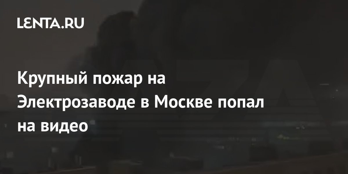 Крупный пожар на Электрозаводе в Москве попал на видео: Происшествия ...