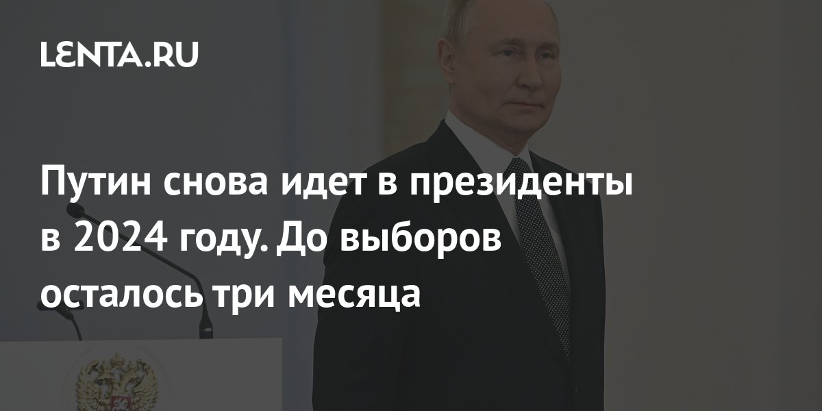 Путин снова идет в президенты в 2024 году. До выборов осталось три месяца Политика Россия Lenta.ru