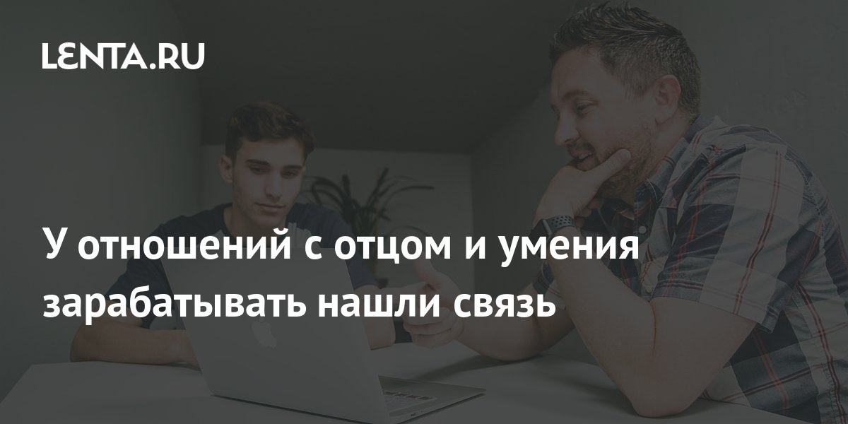 У отношений с отцом и умения зарабатывать нашли связь: Капитал ...