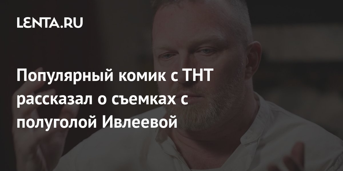 Популярный комик с ТНТ рассказал о съемках с полуголой Ивлеевой: ТВ и ...