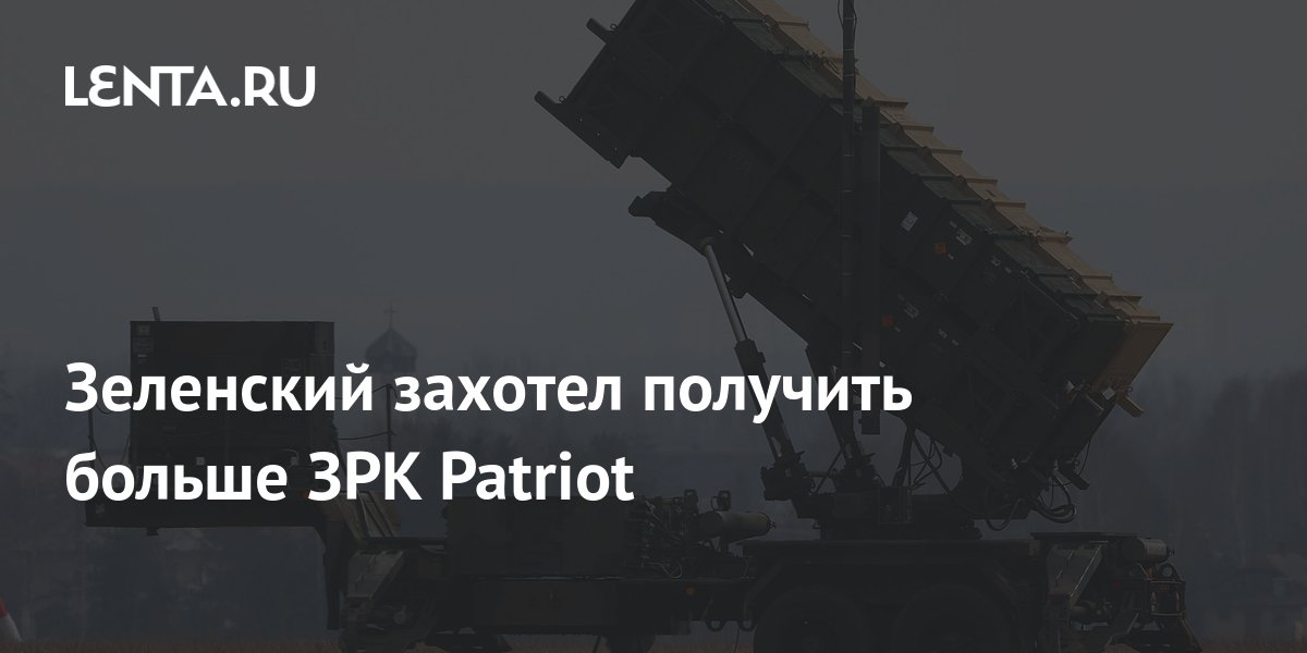 Зеленский захотел получить больше ЗРК Patriot: Украина: Бывший СССР ...