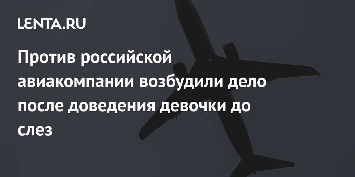 Против российской авиакомпании возбудили дело после доведения девочки до слез