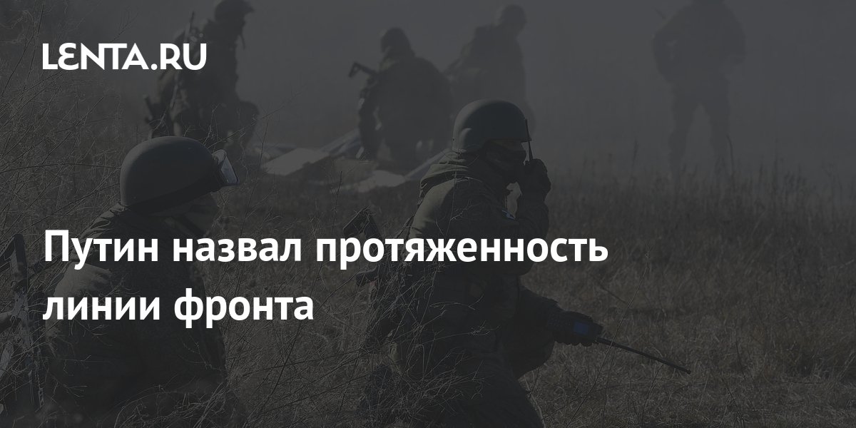Путин назвал протяженность линии фронта: Украина: Бывший СССР: Lenta.ru