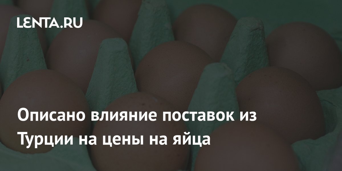 Описано влияние поставок из Турции на цены на яйца: Общество: Россия ...