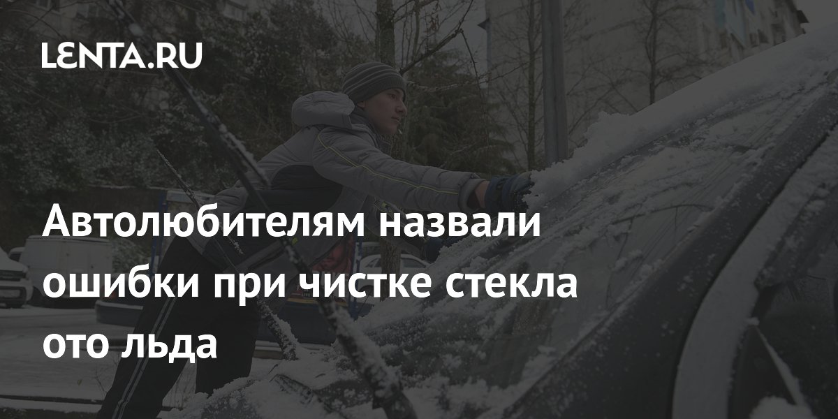 Автолюбителям назвали ошибки при чистке стекла ото льда: Транспорт ...