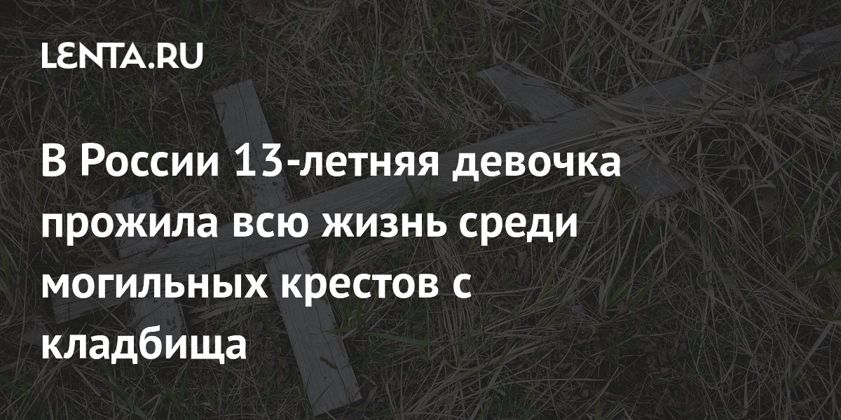 В России 13-летняя девочка прожила всю жизнь среди могильных крестов с кладбища