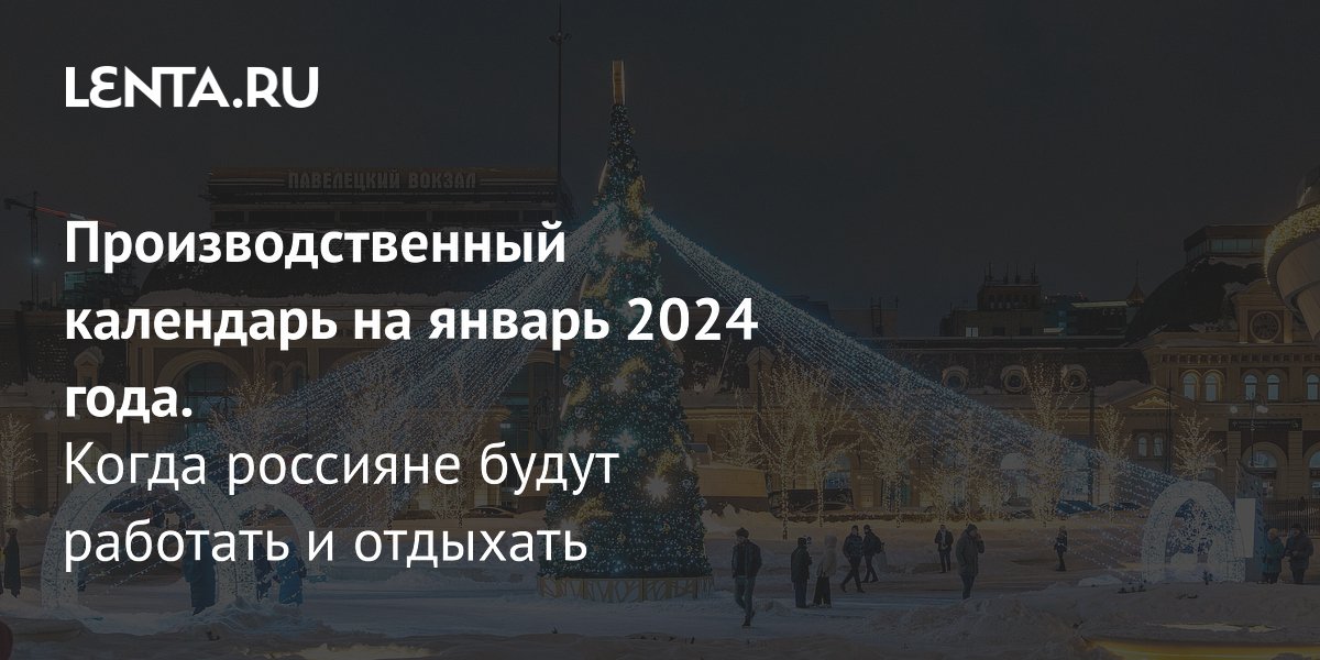 Производственный календарь на январь 2024 года: рабочие и выходные дни:  Общество: Россия: Lenta.ru