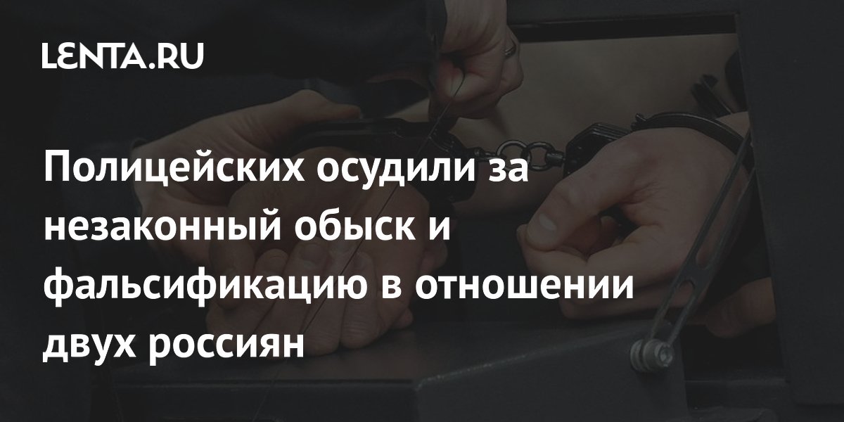 Полицейских осудили за незаконный обыск и фальсификацию в отношении двух россиян